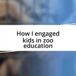 How I engaged kids in zoo education