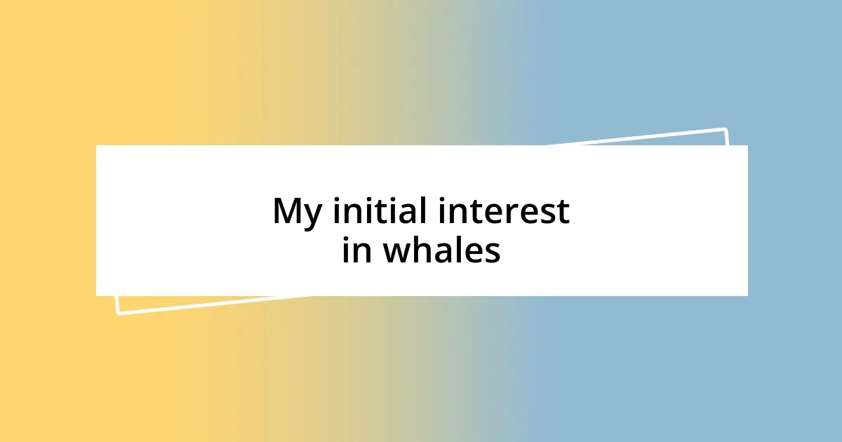 My initial interest in whales