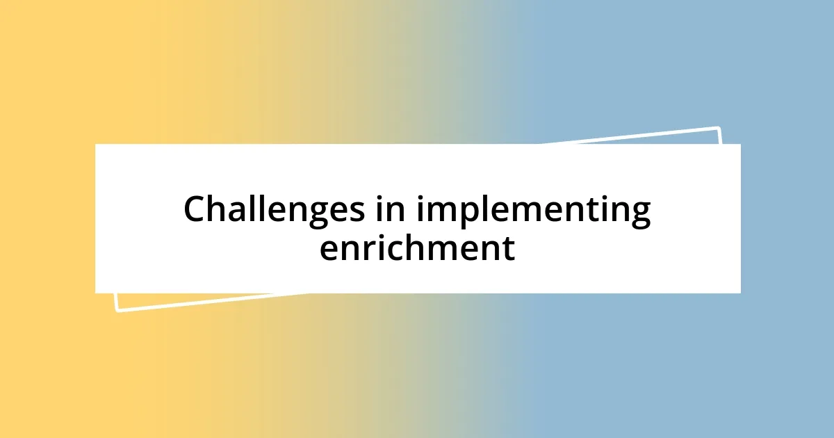 Challenges in implementing enrichment